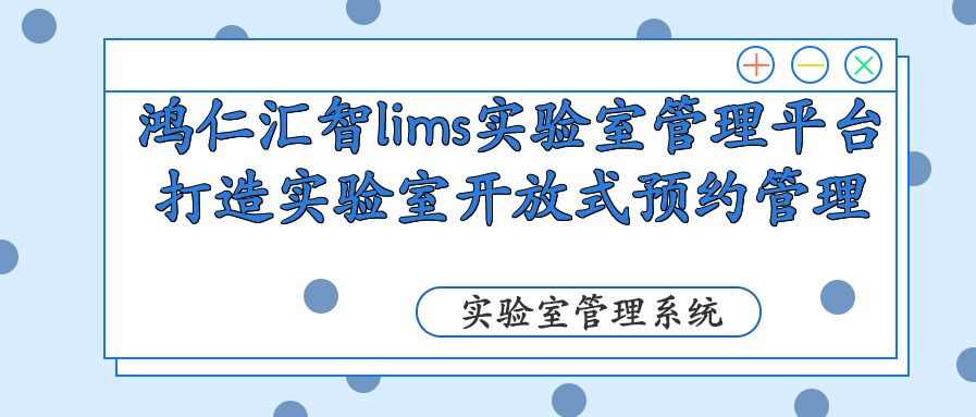 鸿仁汇智lims实验室管理平台打造实验室开放式预约管理